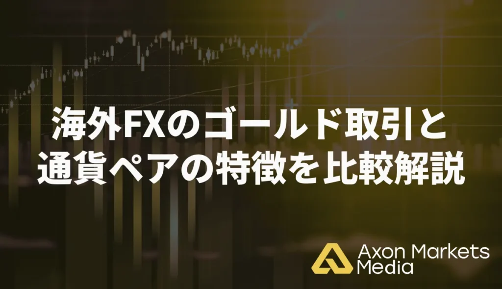 海外FXのゴールド取引と通貨ペアの特徴を比較解説