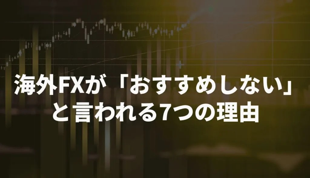 海外FXが「おすすめしない」と言われる7つの理由