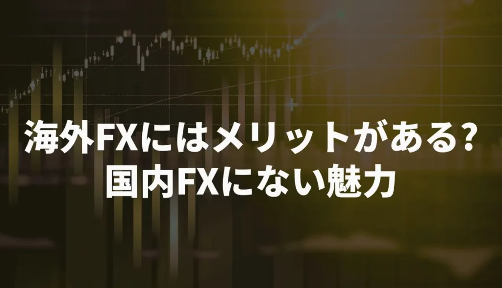 海外FXにはメリットがある？国内FXにない魅力