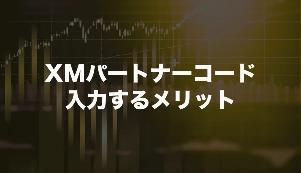 XMTradingのパートナーコードを入力するメリット