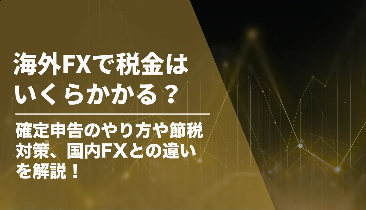 海外FXで税金はいくらかかる?確定申告のやり方や節税対策、国内FXとの違いを解説!