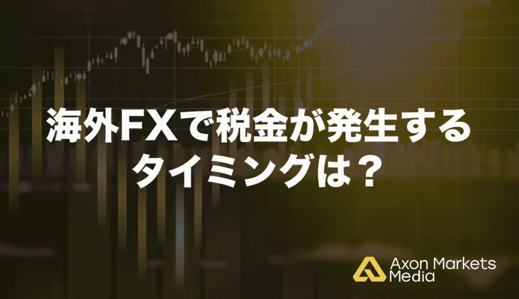 海外FXで税金が発生するタイミングは?