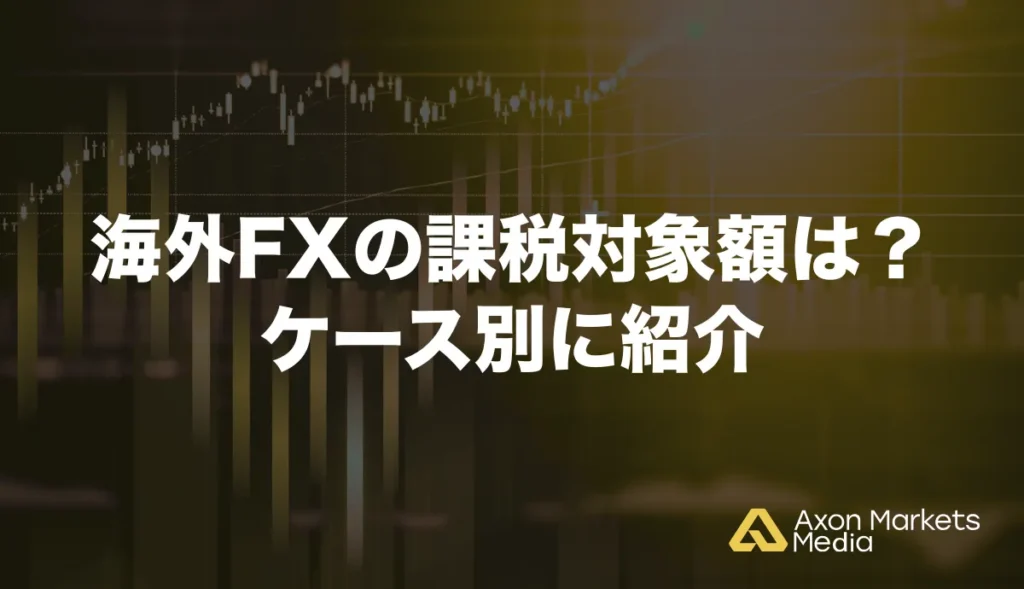 海外FXの課税対象額は?ケース別に紹介