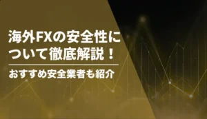 海外FXの安全性について徹底解説!おすすめ安全業者ランキングも紹介