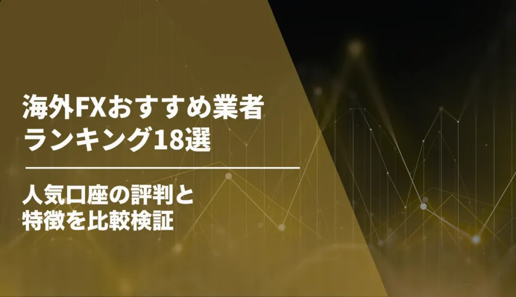 海外FXおすすめ業者ランキング18選【2026年7月最新】人気口座の評判と特徴を比較検証